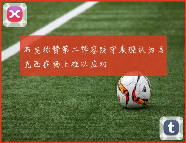 布克称赞第二阵容防守表现认为马克西在场上难以应对