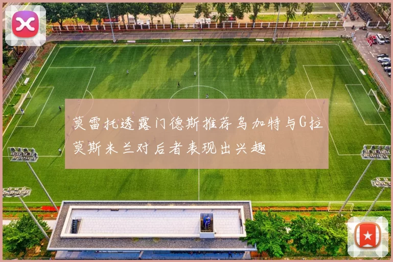 莫雷托透露门德斯推荐乌加特与G拉莫斯米兰对后者表现出兴趣