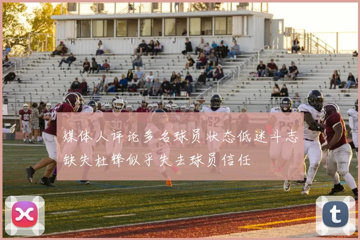 媒体人评论多名球员状态低迷斗志缺失杜锋似乎失去球员信任