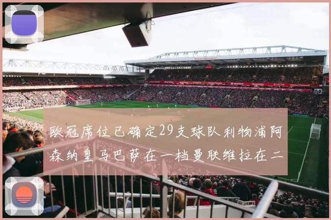 欧冠席位已确定29支球队利物浦阿森纳皇马巴萨在一档曼联维拉在二档