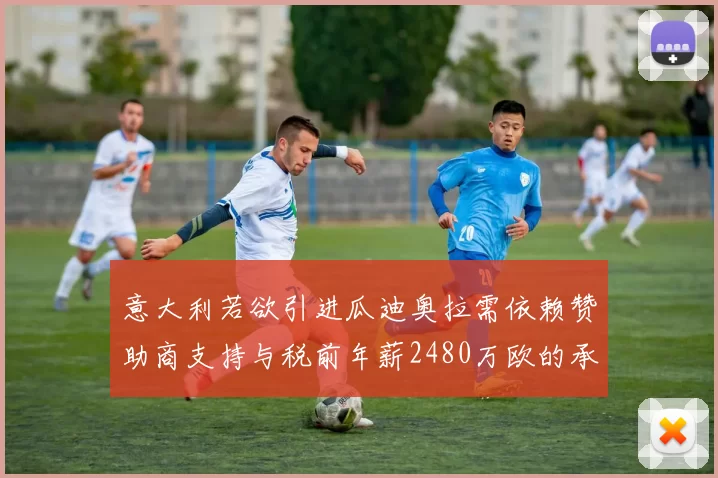 意大利若欲引进瓜迪奥拉需依赖赞助商支持与税前年薪2480万欧的承诺